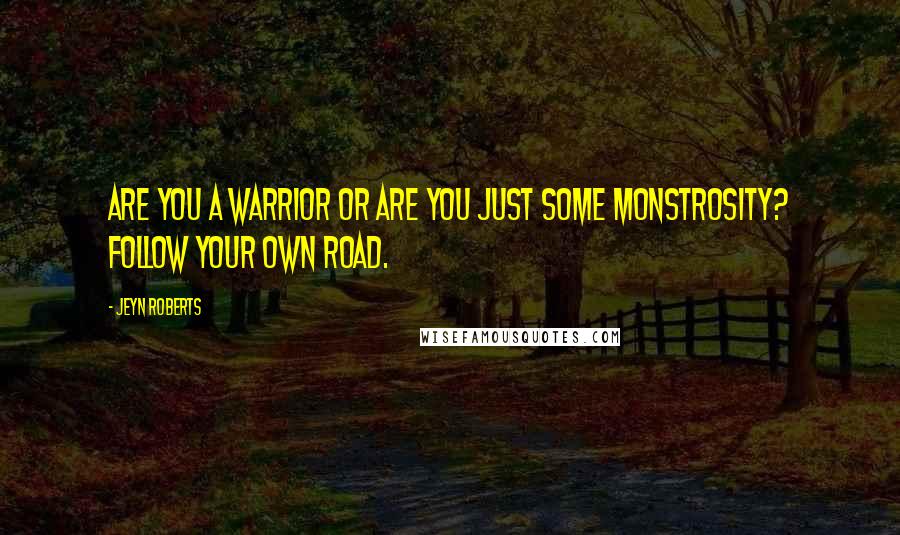 Jeyn Roberts Quotes: Are you a warrior or are you just some monstrosity? Follow your own road.