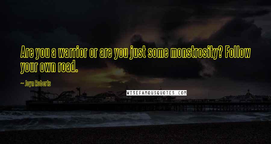 Jeyn Roberts Quotes: Are you a warrior or are you just some monstrosity? Follow your own road.