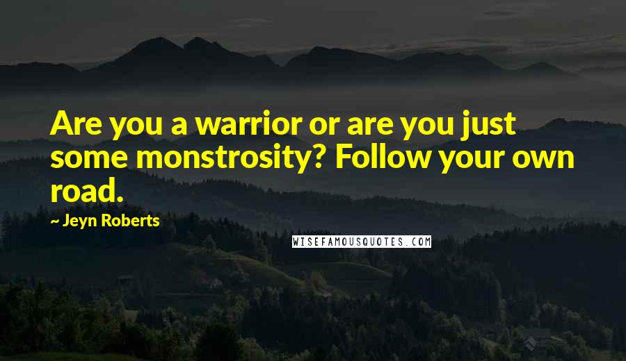 Jeyn Roberts Quotes: Are you a warrior or are you just some monstrosity? Follow your own road.