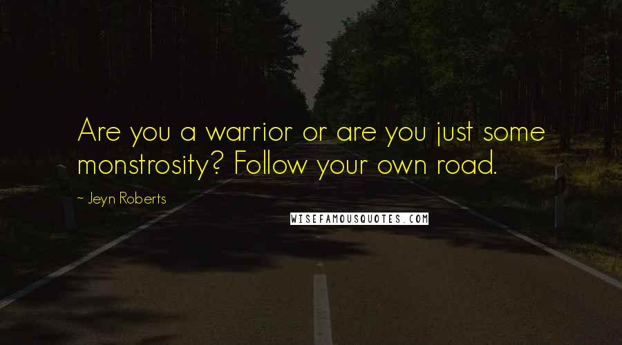 Jeyn Roberts Quotes: Are you a warrior or are you just some monstrosity? Follow your own road.