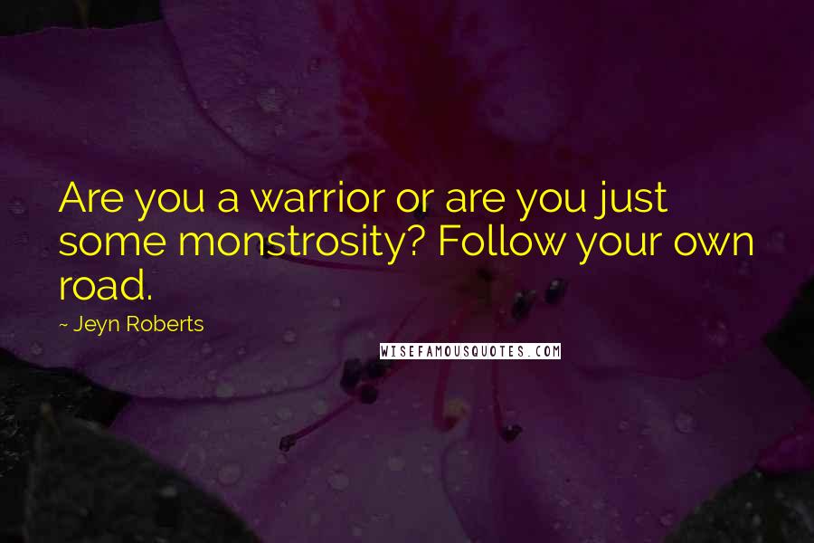 Jeyn Roberts Quotes: Are you a warrior or are you just some monstrosity? Follow your own road.