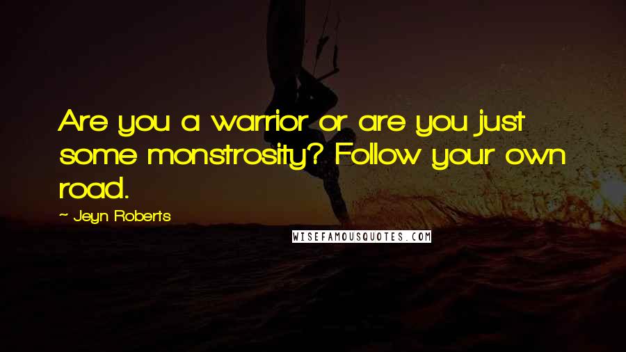 Jeyn Roberts Quotes: Are you a warrior or are you just some monstrosity? Follow your own road.