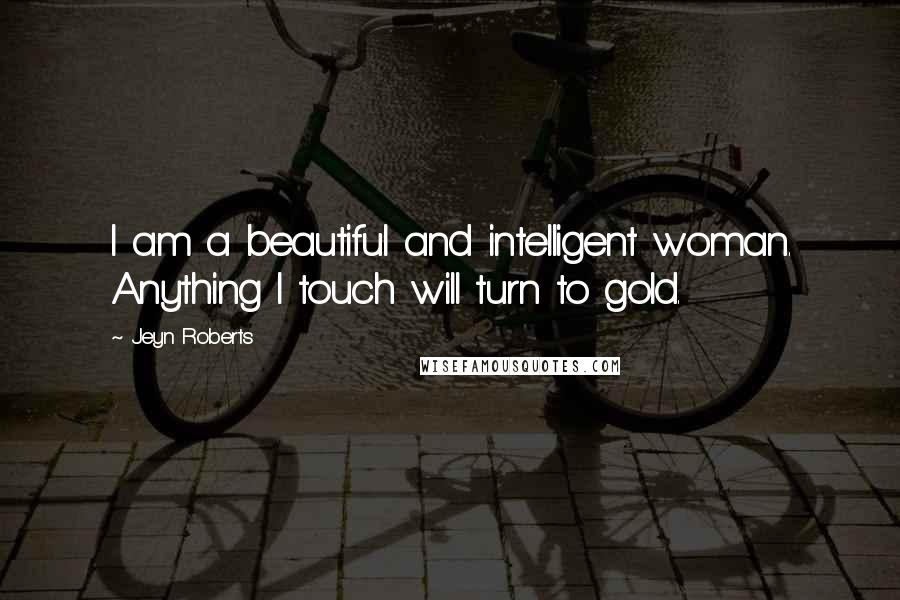 Jeyn Roberts Quotes: I am a beautiful and intelligent woman. Anything I touch will turn to gold.