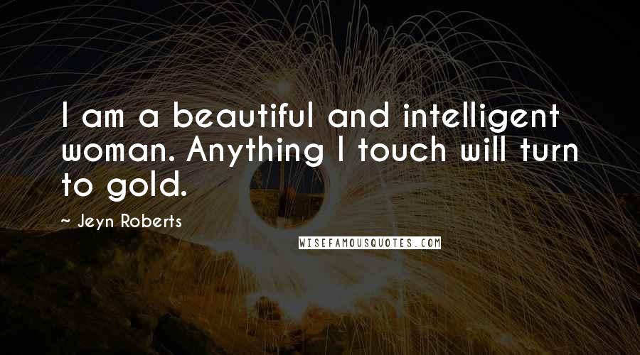 Jeyn Roberts Quotes: I am a beautiful and intelligent woman. Anything I touch will turn to gold.