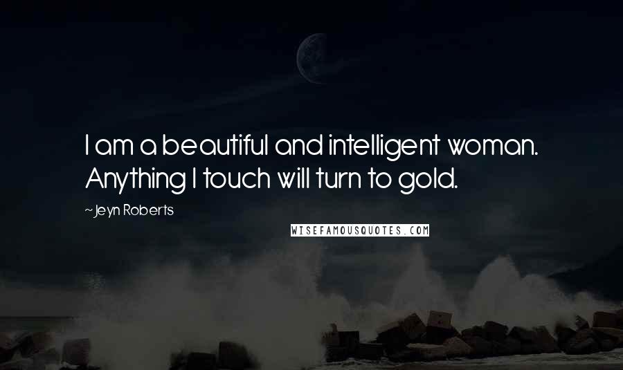 Jeyn Roberts Quotes: I am a beautiful and intelligent woman. Anything I touch will turn to gold.