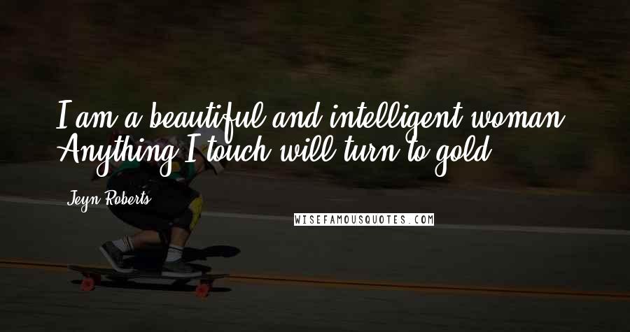 Jeyn Roberts Quotes: I am a beautiful and intelligent woman. Anything I touch will turn to gold.