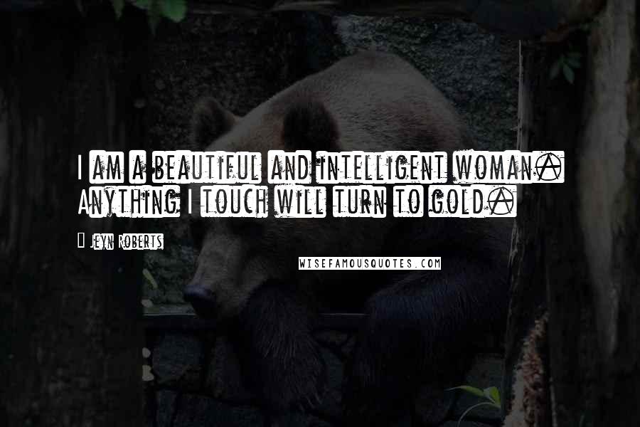 Jeyn Roberts Quotes: I am a beautiful and intelligent woman. Anything I touch will turn to gold.
