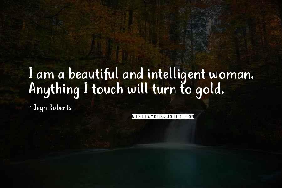 Jeyn Roberts Quotes: I am a beautiful and intelligent woman. Anything I touch will turn to gold.