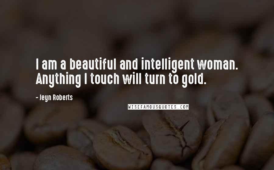 Jeyn Roberts Quotes: I am a beautiful and intelligent woman. Anything I touch will turn to gold.