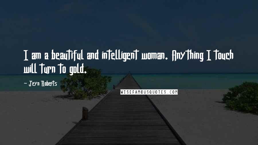 Jeyn Roberts Quotes: I am a beautiful and intelligent woman. Anything I touch will turn to gold.