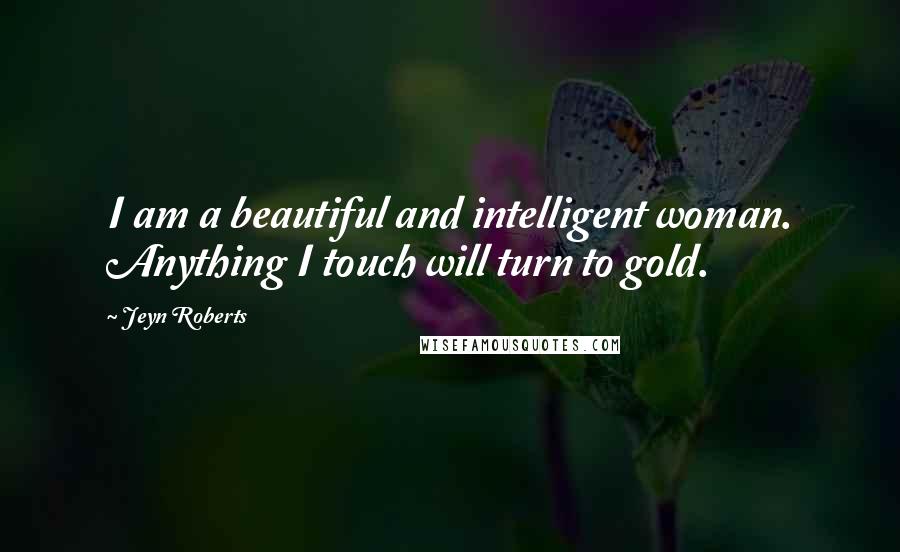 Jeyn Roberts Quotes: I am a beautiful and intelligent woman. Anything I touch will turn to gold.