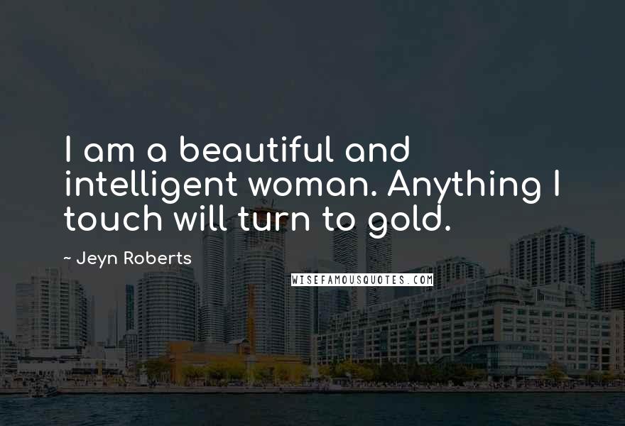 Jeyn Roberts Quotes: I am a beautiful and intelligent woman. Anything I touch will turn to gold.