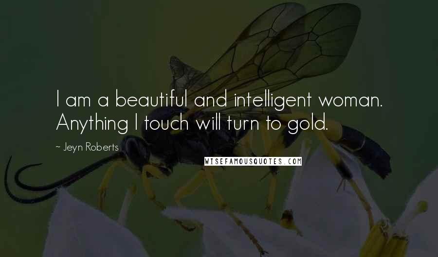 Jeyn Roberts Quotes: I am a beautiful and intelligent woman. Anything I touch will turn to gold.