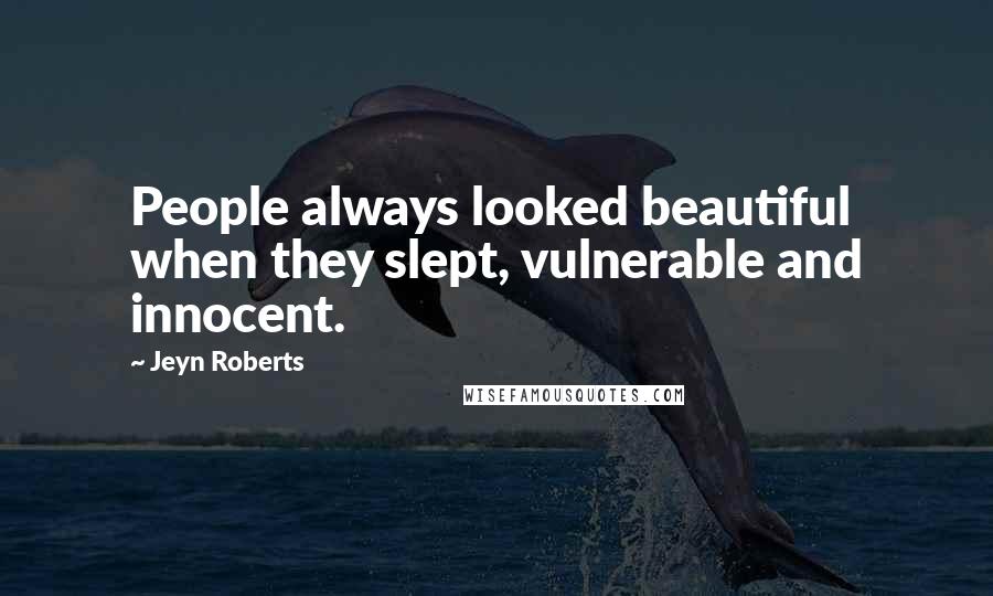 Jeyn Roberts Quotes: People always looked beautiful when they slept, vulnerable and innocent.