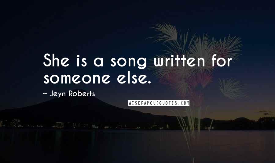 Jeyn Roberts Quotes: She is a song written for someone else.