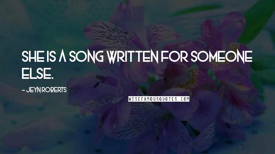 Jeyn Roberts Quotes: She is a song written for someone else.