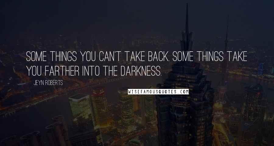 Jeyn Roberts Quotes: Some things you can't take back. Some things take you farther into the darkness.