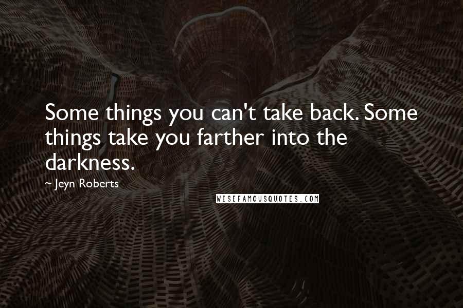 Jeyn Roberts Quotes: Some things you can't take back. Some things take you farther into the darkness.