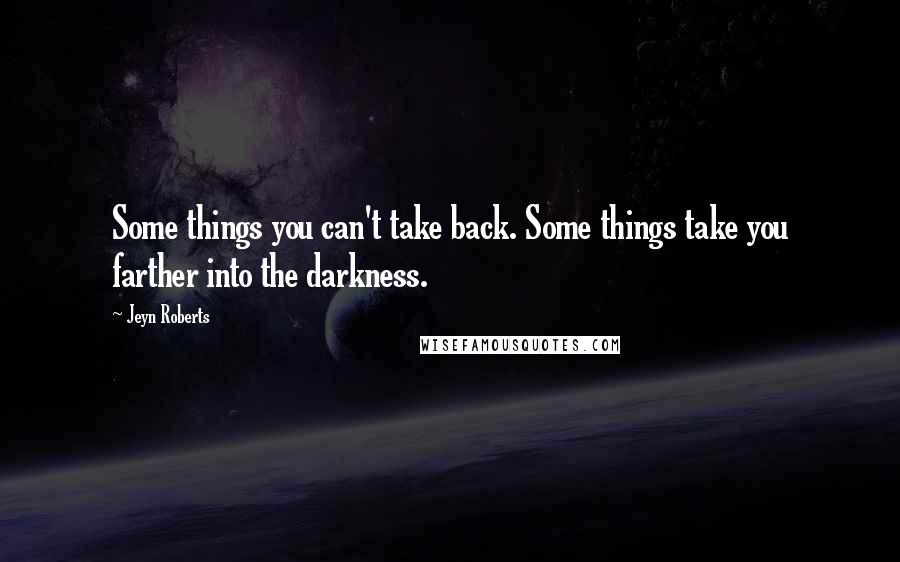 Jeyn Roberts Quotes: Some things you can't take back. Some things take you farther into the darkness.