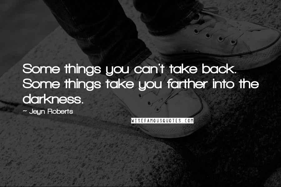 Jeyn Roberts Quotes: Some things you can't take back. Some things take you farther into the darkness.