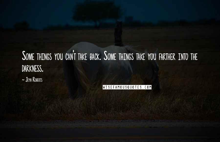 Jeyn Roberts Quotes: Some things you can't take back. Some things take you farther into the darkness.