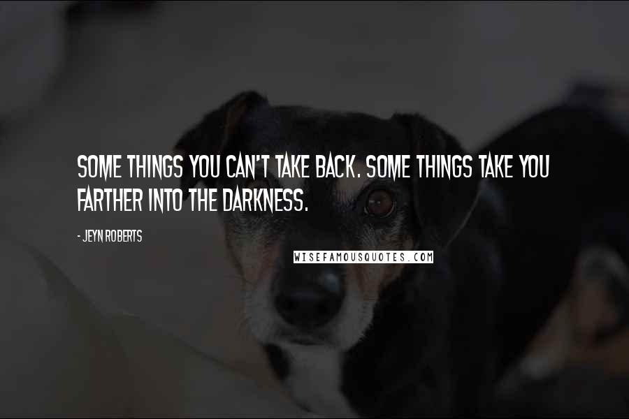 Jeyn Roberts Quotes: Some things you can't take back. Some things take you farther into the darkness.