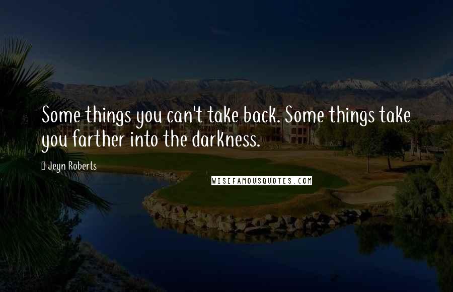 Jeyn Roberts Quotes: Some things you can't take back. Some things take you farther into the darkness.