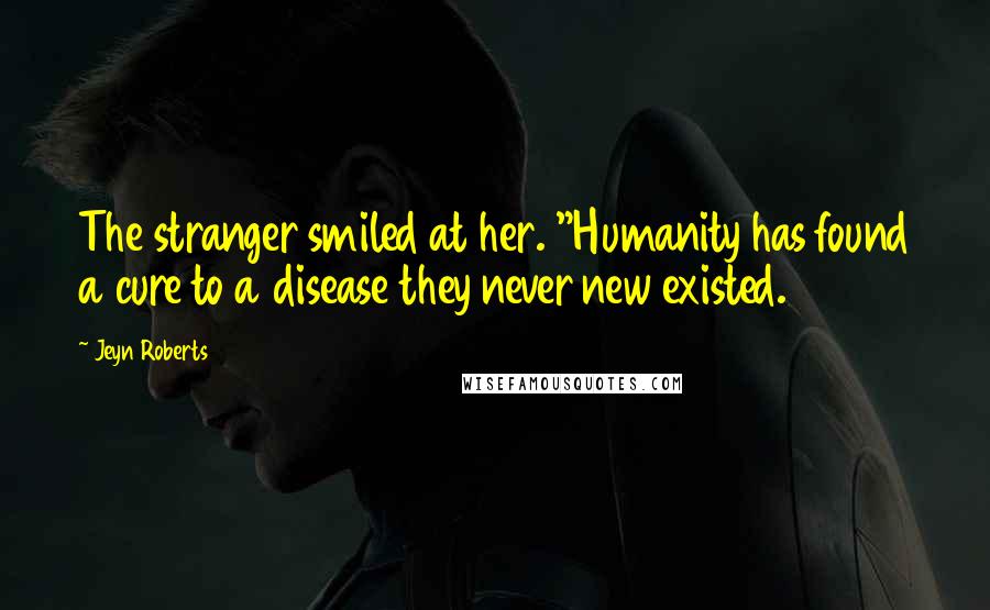 Jeyn Roberts Quotes: The stranger smiled at her. "Humanity has found a cure to a disease they never new existed.