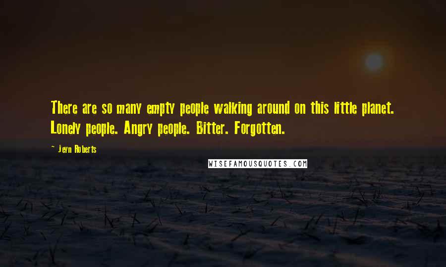 Jeyn Roberts Quotes: There are so many empty people walking around on this little planet. Lonely people. Angry people. Bitter. Forgotten.