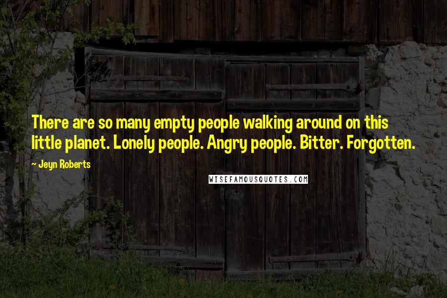 Jeyn Roberts Quotes: There are so many empty people walking around on this little planet. Lonely people. Angry people. Bitter. Forgotten.