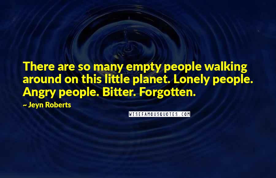 Jeyn Roberts Quotes: There are so many empty people walking around on this little planet. Lonely people. Angry people. Bitter. Forgotten.