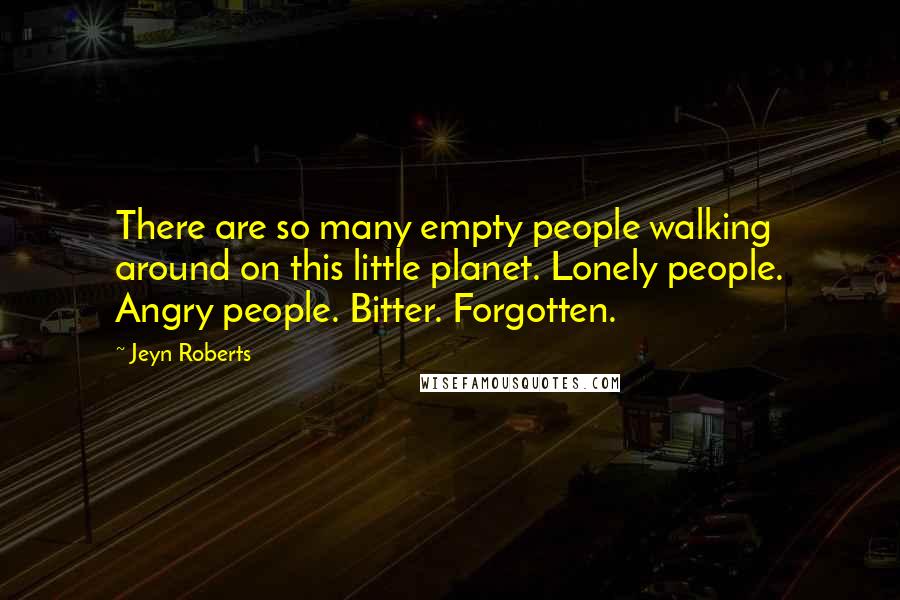 Jeyn Roberts Quotes: There are so many empty people walking around on this little planet. Lonely people. Angry people. Bitter. Forgotten.