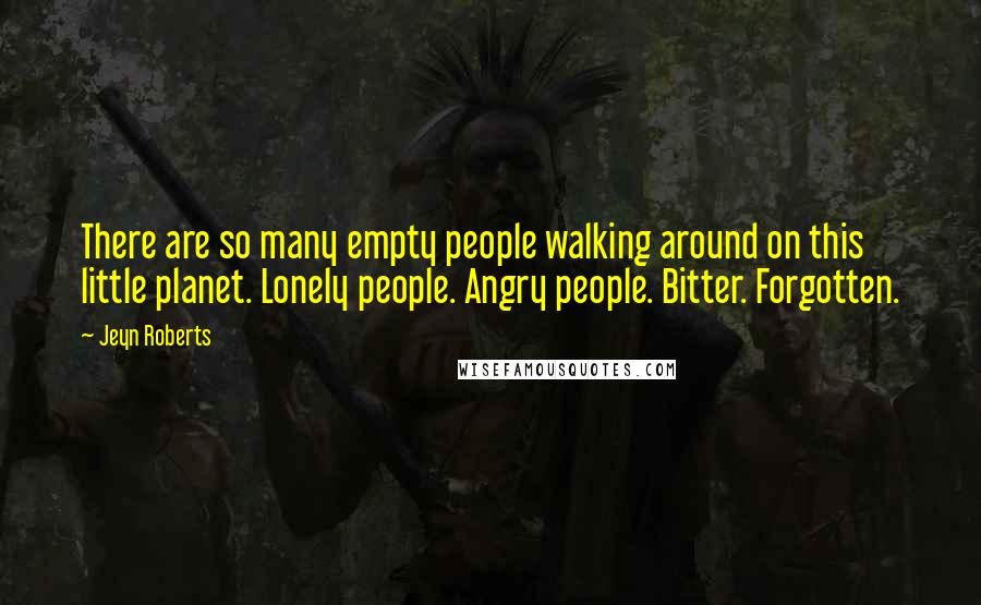 Jeyn Roberts Quotes: There are so many empty people walking around on this little planet. Lonely people. Angry people. Bitter. Forgotten.
