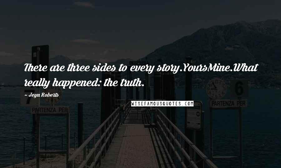 Jeyn Roberts Quotes: There are three sides to every story.YoursMine.What really happened: the truth.