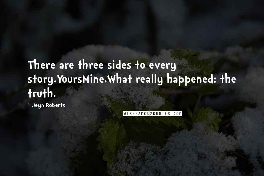 Jeyn Roberts Quotes: There are three sides to every story.YoursMine.What really happened: the truth.