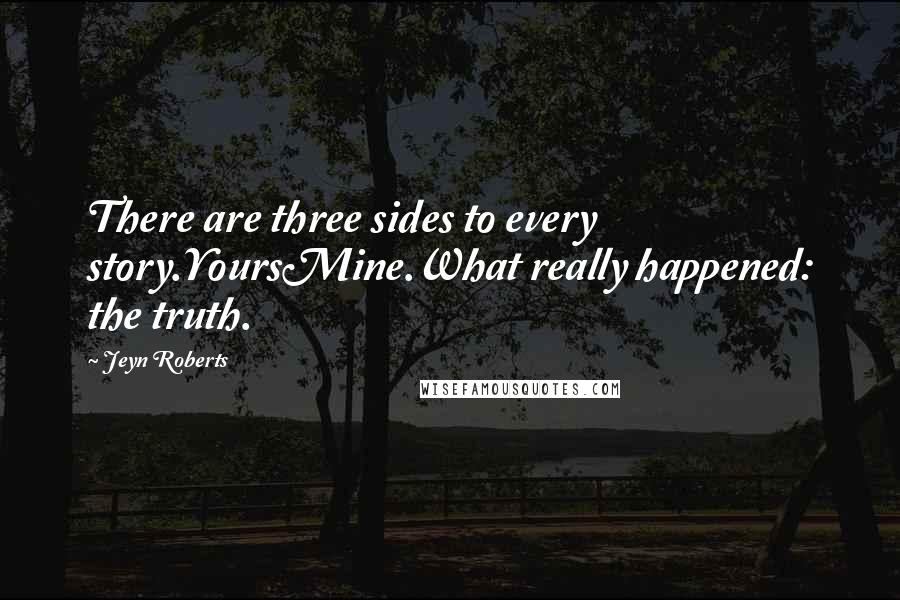 Jeyn Roberts Quotes: There are three sides to every story.YoursMine.What really happened: the truth.