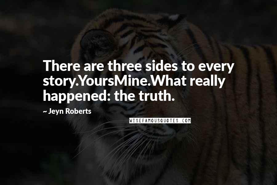 Jeyn Roberts Quotes: There are three sides to every story.YoursMine.What really happened: the truth.
