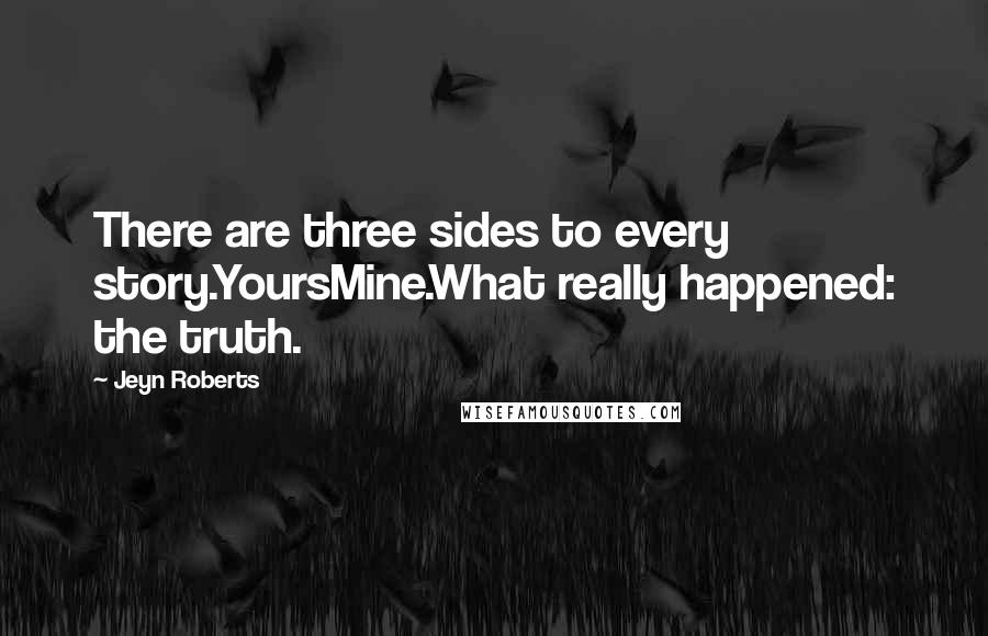 Jeyn Roberts Quotes: There are three sides to every story.YoursMine.What really happened: the truth.