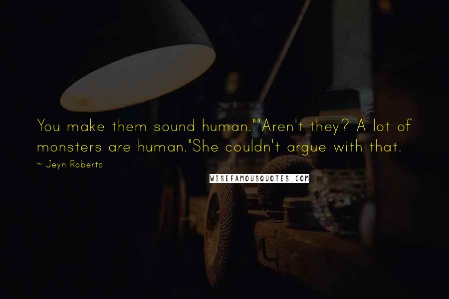 Jeyn Roberts Quotes: You make them sound human.""Aren't they? A lot of monsters are human."She couldn't argue with that.