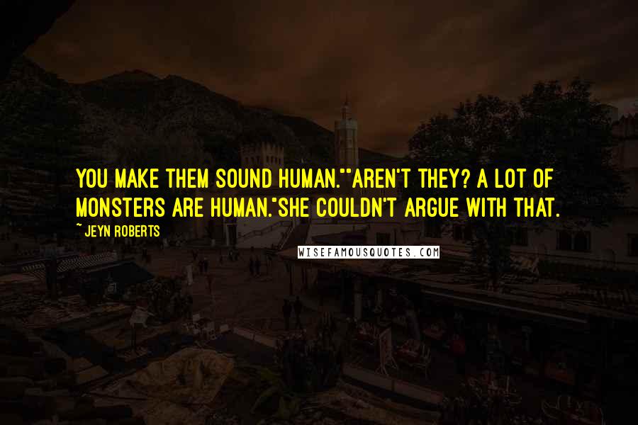 Jeyn Roberts Quotes: You make them sound human.""Aren't they? A lot of monsters are human."She couldn't argue with that.