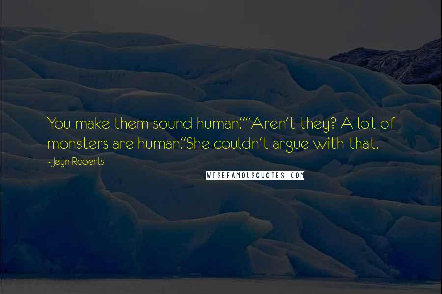 Jeyn Roberts Quotes: You make them sound human.""Aren't they? A lot of monsters are human."She couldn't argue with that.