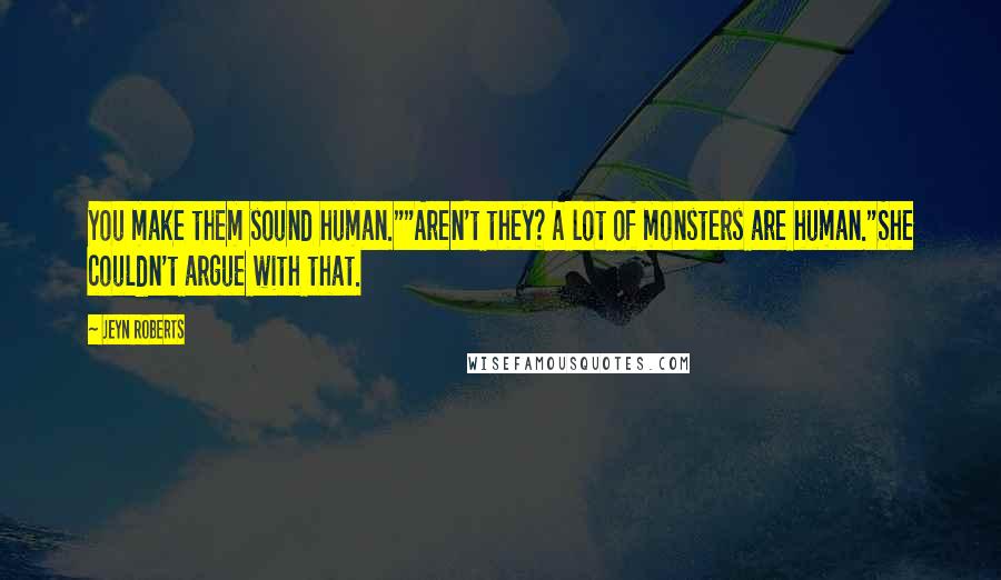 Jeyn Roberts Quotes: You make them sound human.""Aren't they? A lot of monsters are human."She couldn't argue with that.