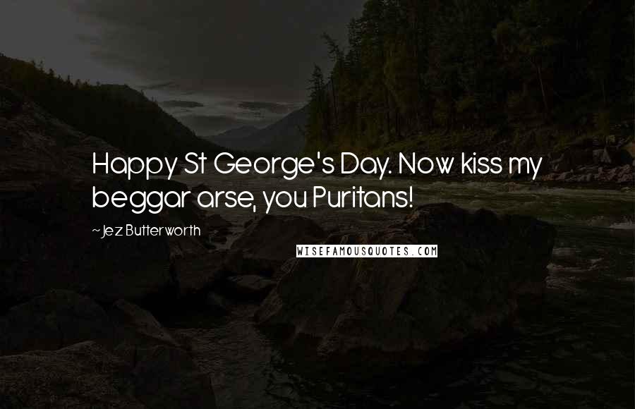 Jez Butterworth Quotes: Happy St George's Day. Now kiss my beggar arse, you Puritans!