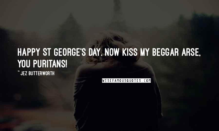 Jez Butterworth Quotes: Happy St George's Day. Now kiss my beggar arse, you Puritans!