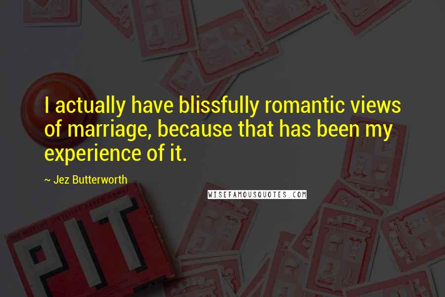 Jez Butterworth Quotes: I actually have blissfully romantic views of marriage, because that has been my experience of it.