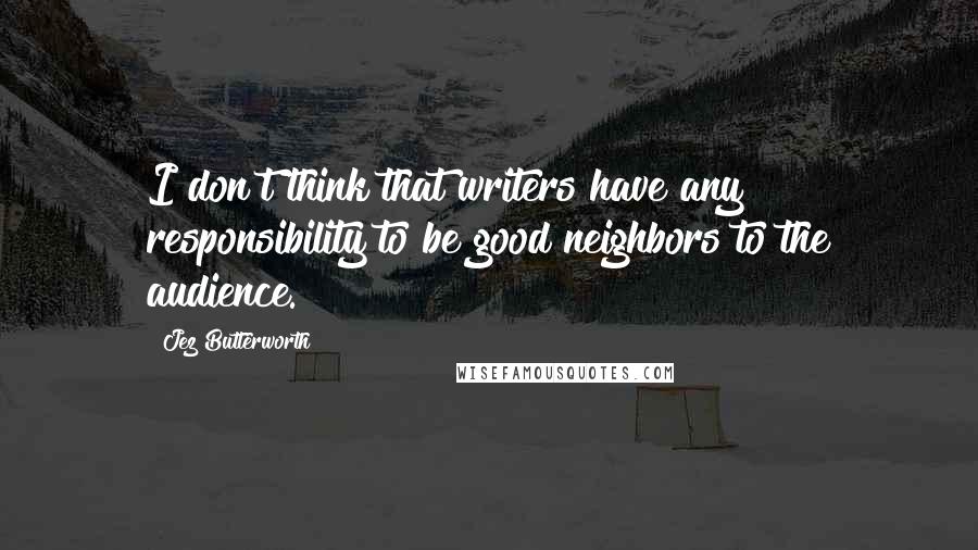 Jez Butterworth Quotes: I don't think that writers have any responsibility to be good neighbors to the audience.