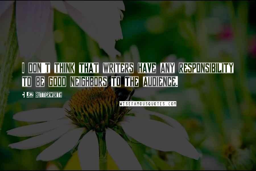 Jez Butterworth Quotes: I don't think that writers have any responsibility to be good neighbors to the audience.