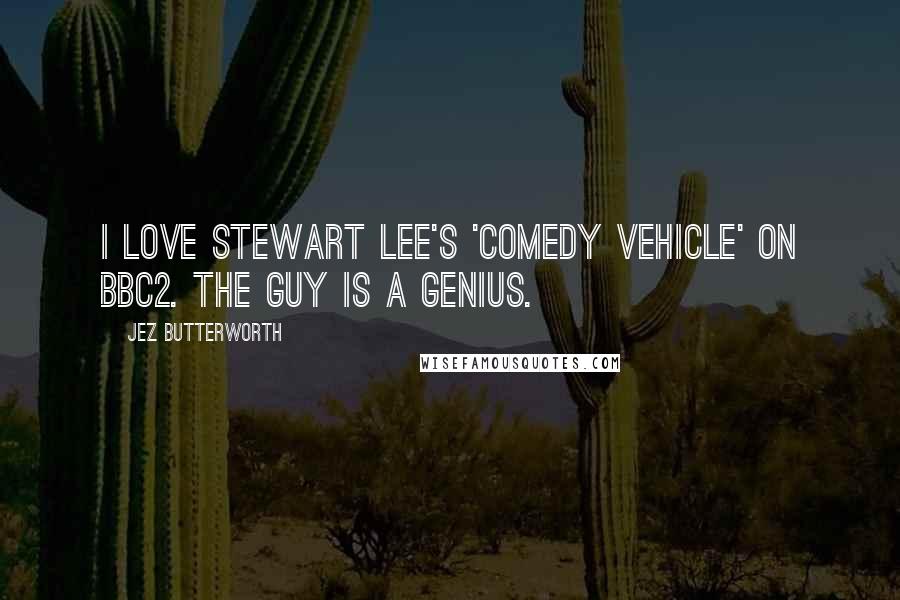 Jez Butterworth Quotes: I love Stewart Lee's 'Comedy Vehicle' on BBC2. The guy is a genius.