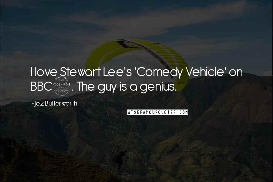 Jez Butterworth Quotes: I love Stewart Lee's 'Comedy Vehicle' on BBC2. The guy is a genius.