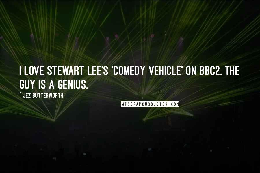 Jez Butterworth Quotes: I love Stewart Lee's 'Comedy Vehicle' on BBC2. The guy is a genius.